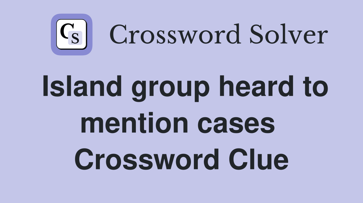 Island group heard to mention cases  Crossword Clue