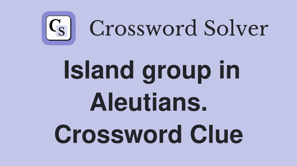 Island group in Aleutians. Crossword Clue