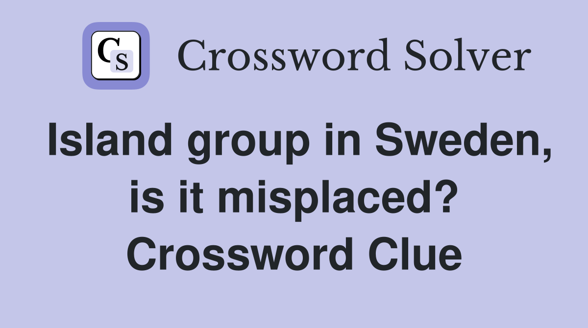 Island group in Sweden, is it misplaced? Crossword Clue