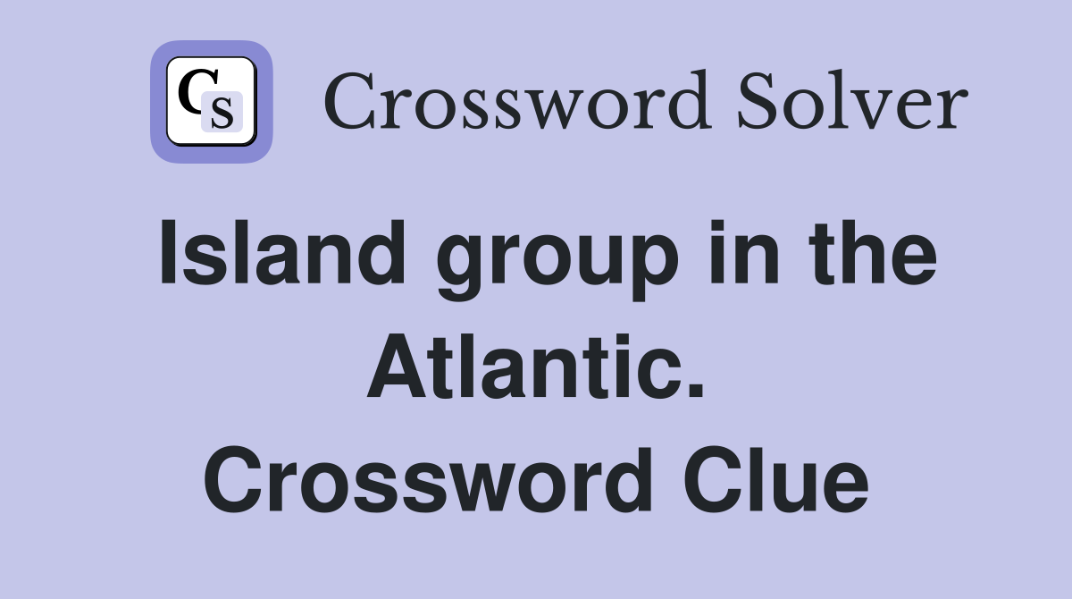 Island group in the Atlantic. Crossword Clue