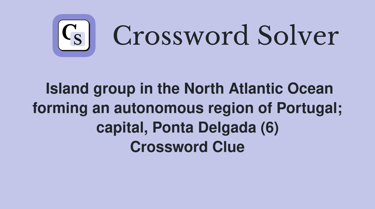 Island group in the North Atlantic Ocean forming an autonomous region of Portugal; capital, Ponta Delgada (6) Crossword Clue