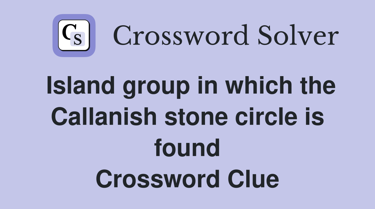 Island group in which the Callanish stone circle is found Crossword Clue