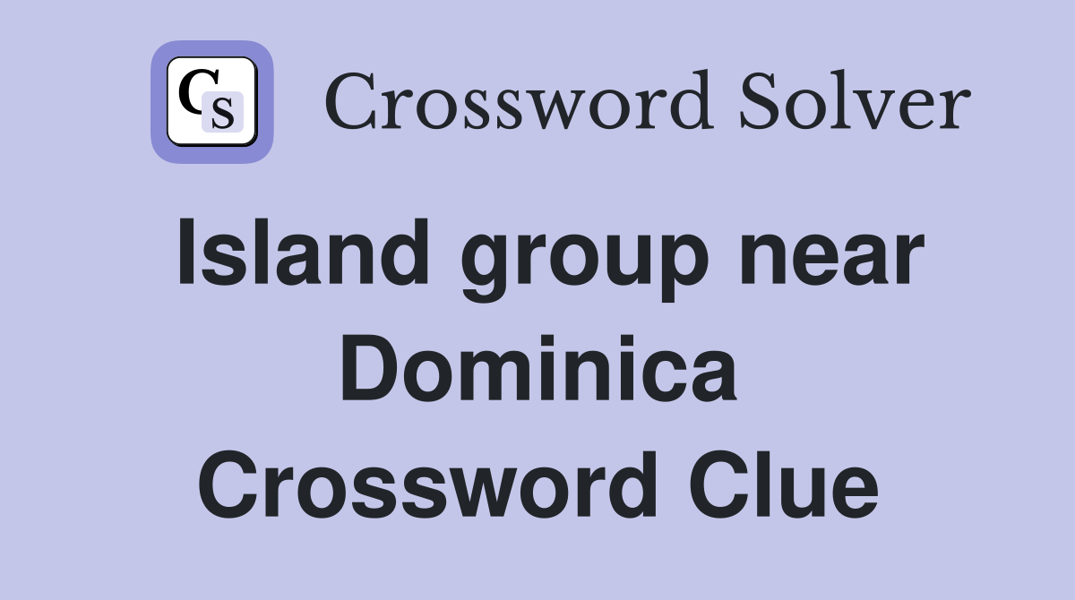 Island group near Dominica Crossword Clue