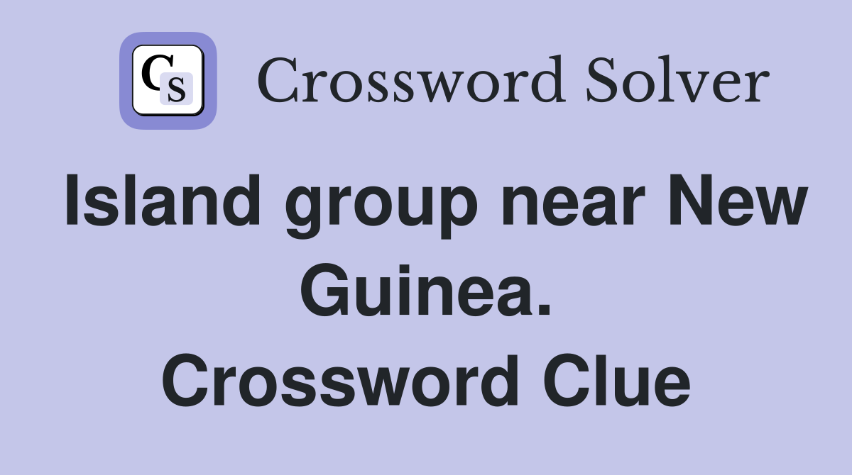 Island group near New Guinea. Crossword Clue