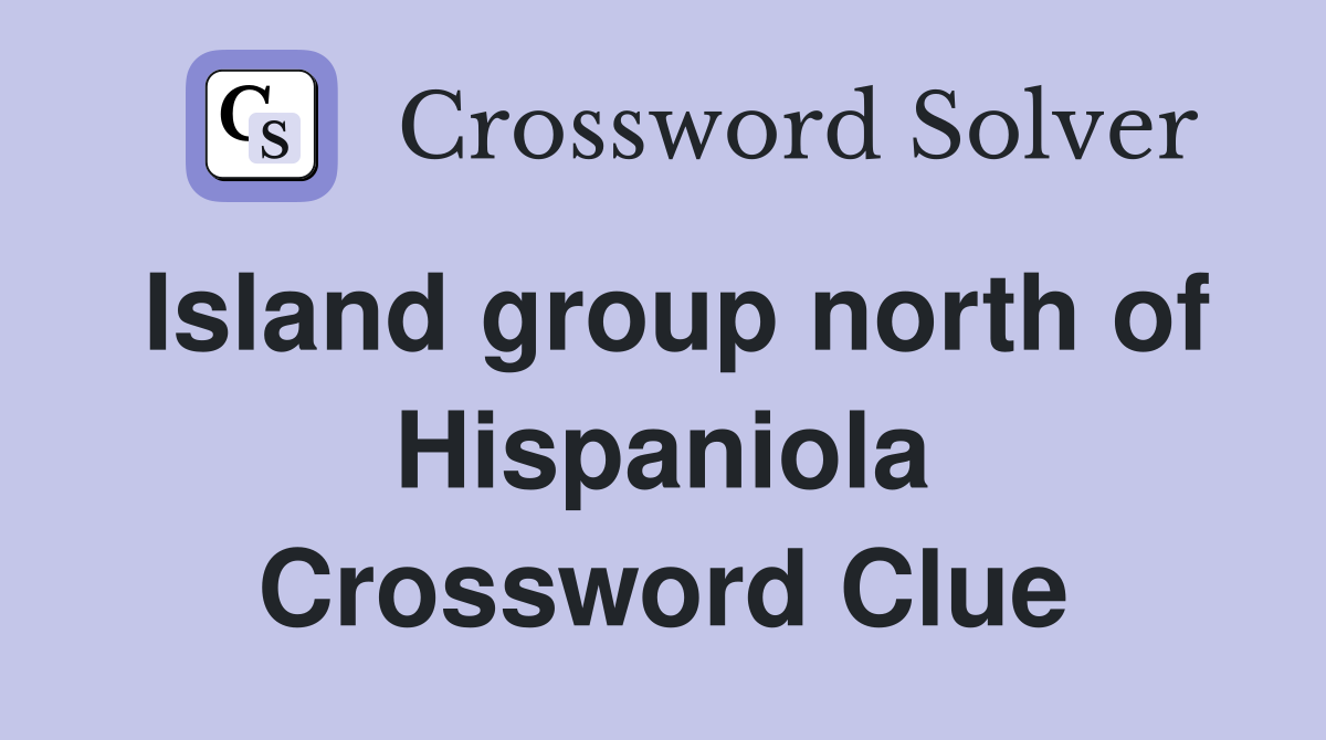 Island group north of Hispaniola Crossword Clue