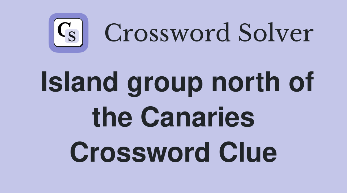 Island group north of the Canaries Crossword Clue
