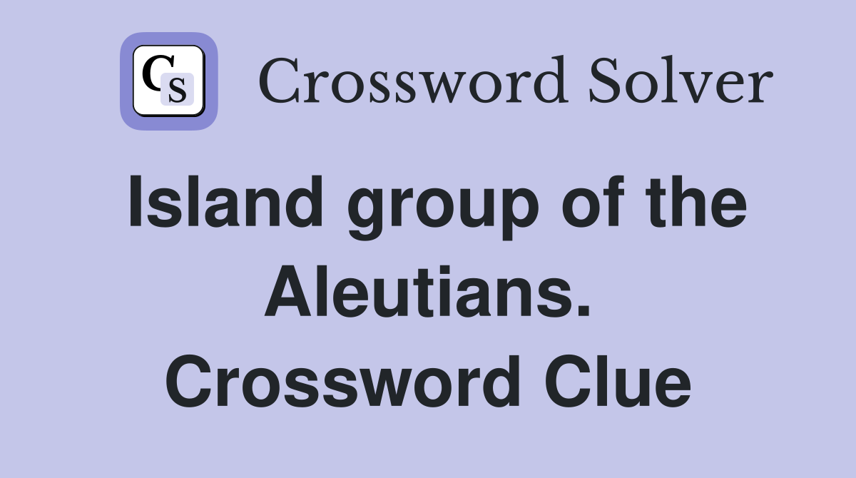 Island group of the Aleutians. Crossword Clue