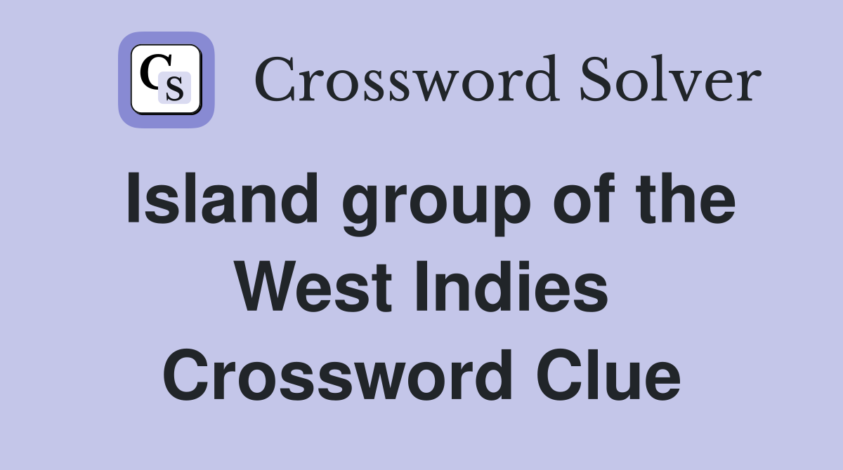 Island group of the West Indies Crossword Clue
