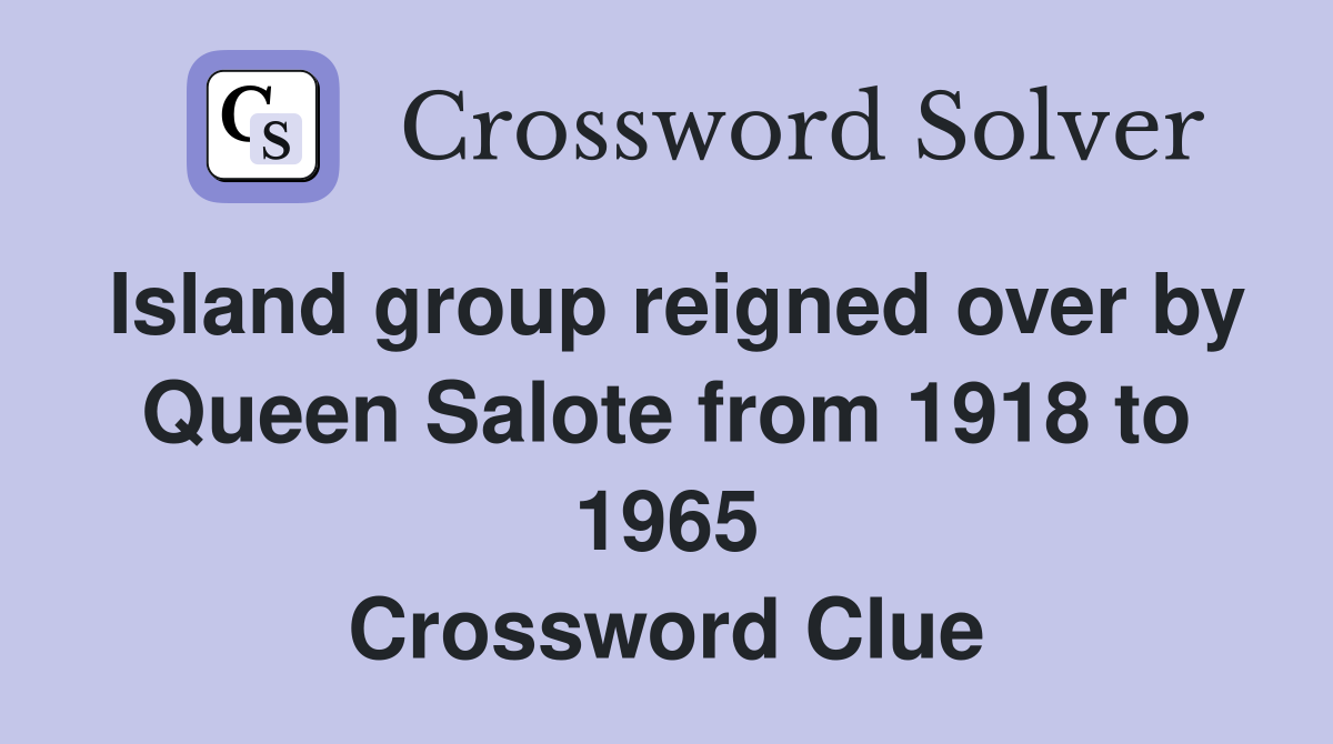 Island group reigned over by Queen Salote from 1918 to 1965 Crossword Clue