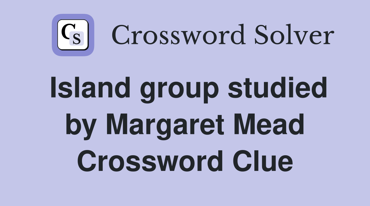 Island group studied by Margaret Mead Crossword Clue