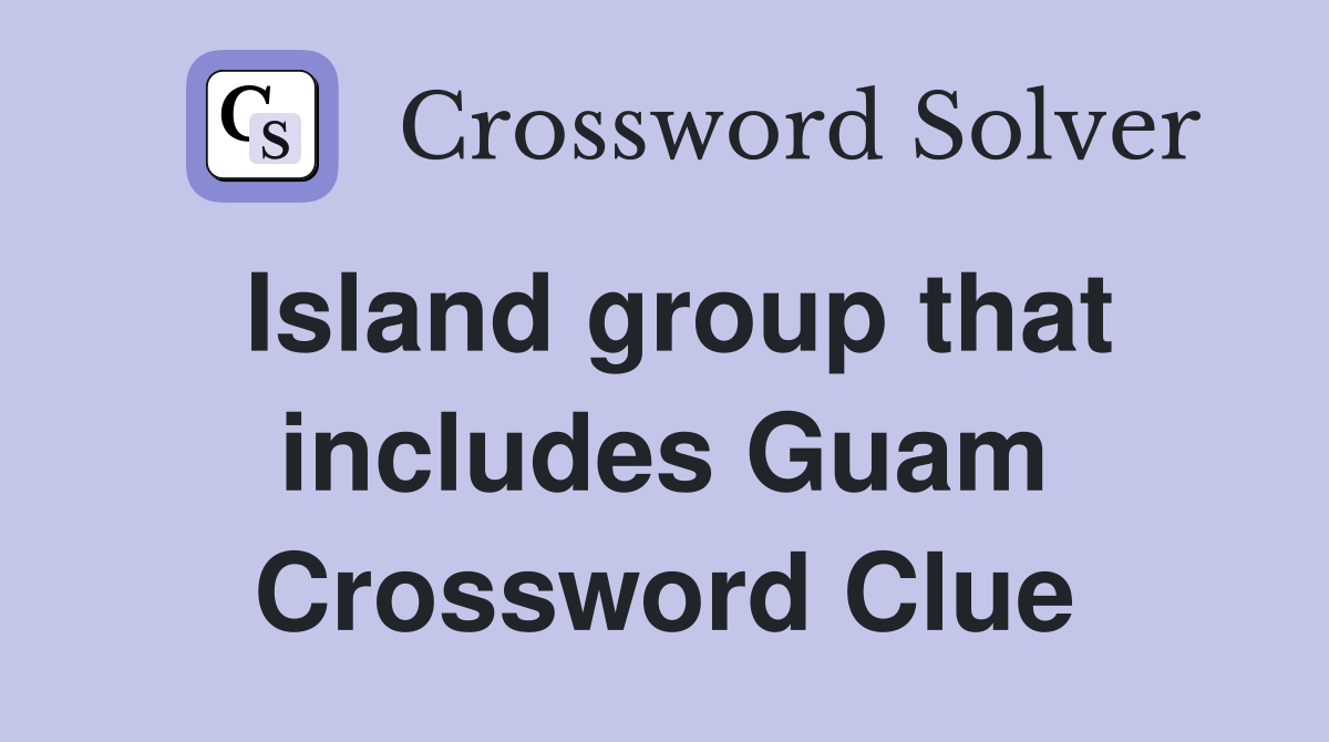 Island group that includes Guam Crossword Clue