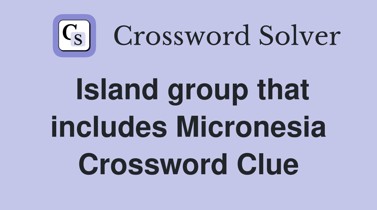 Island group that includes Micronesia Crossword Clue