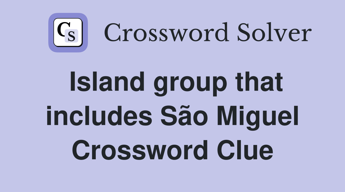 Island group that includes São Miguel Crossword Clue