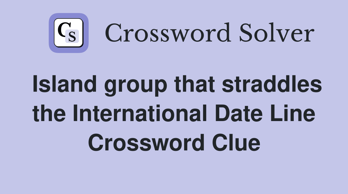 Island group that straddles the International Date Line Crossword Clue
