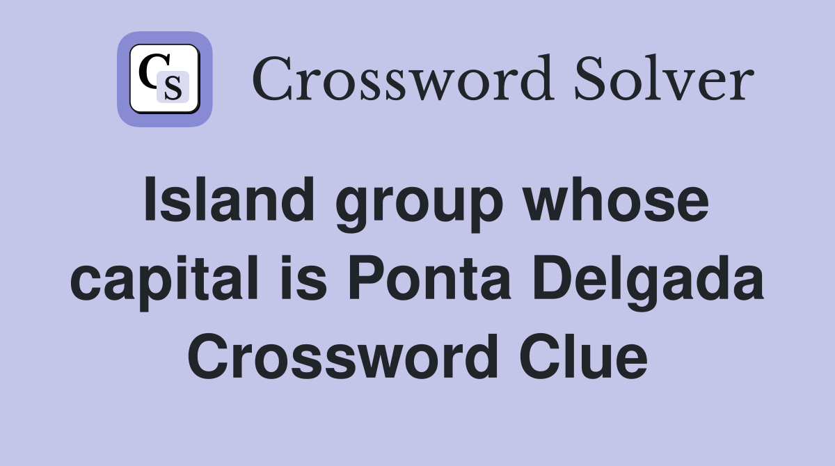 Island group whose capital is Ponta Delgada Crossword Clue