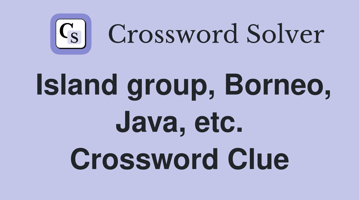 Island group, Borneo, Java, etc. Crossword Clue