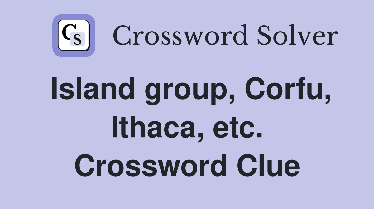 Island group, Corfu, Ithaca, etc. Crossword Clue