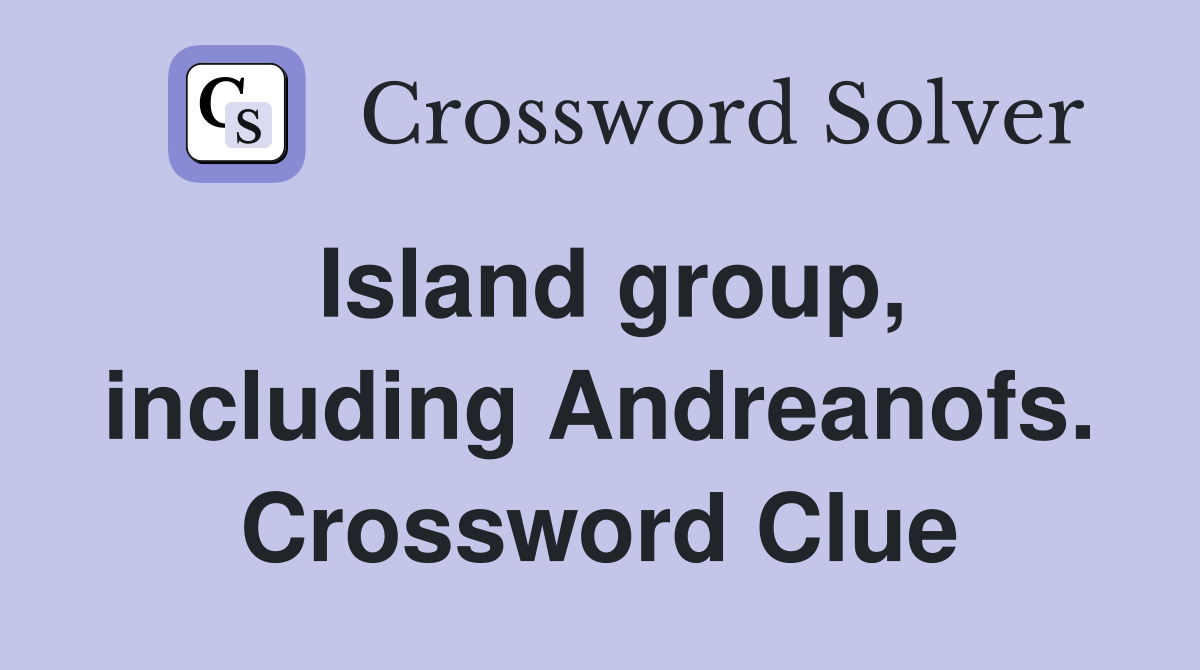 Island group, including Andreanofs. Crossword Clue