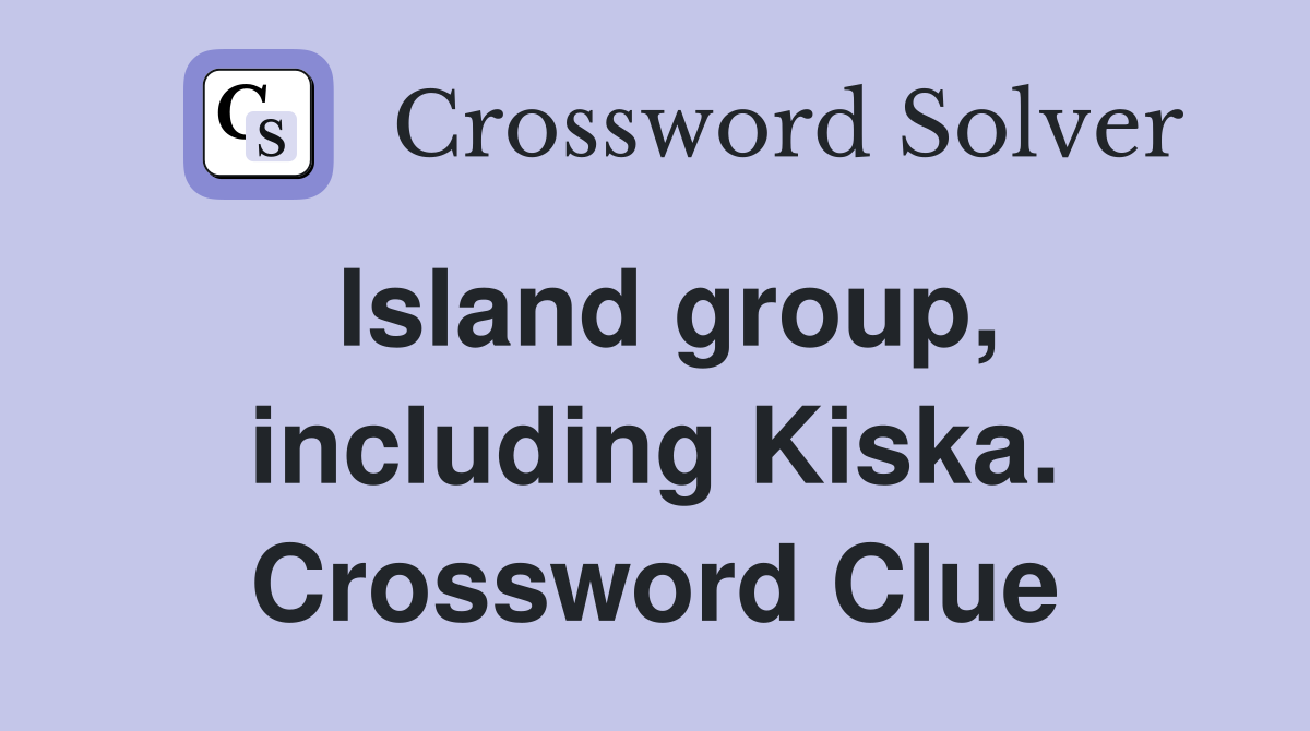 Island group, including Kiska. Crossword Clue