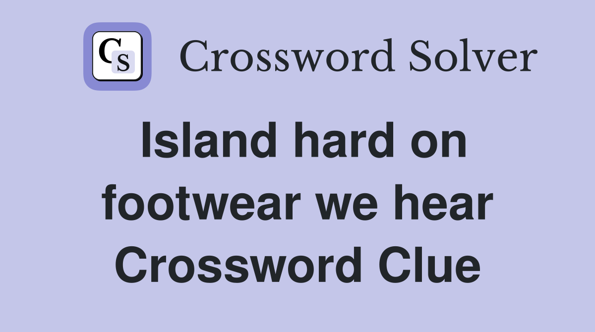 Island hard on footwear we hear Crossword Clue