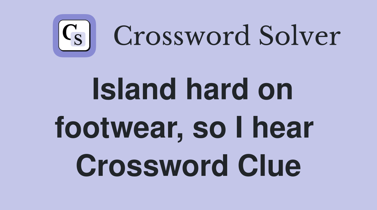 Island hard on footwear, so I hear  Crossword Clue