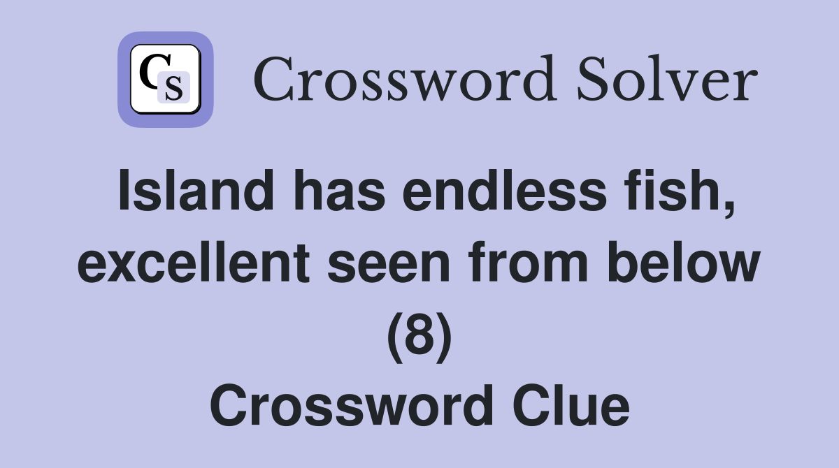 Island has endless fish, excellent seen from below (8) Crossword Clue