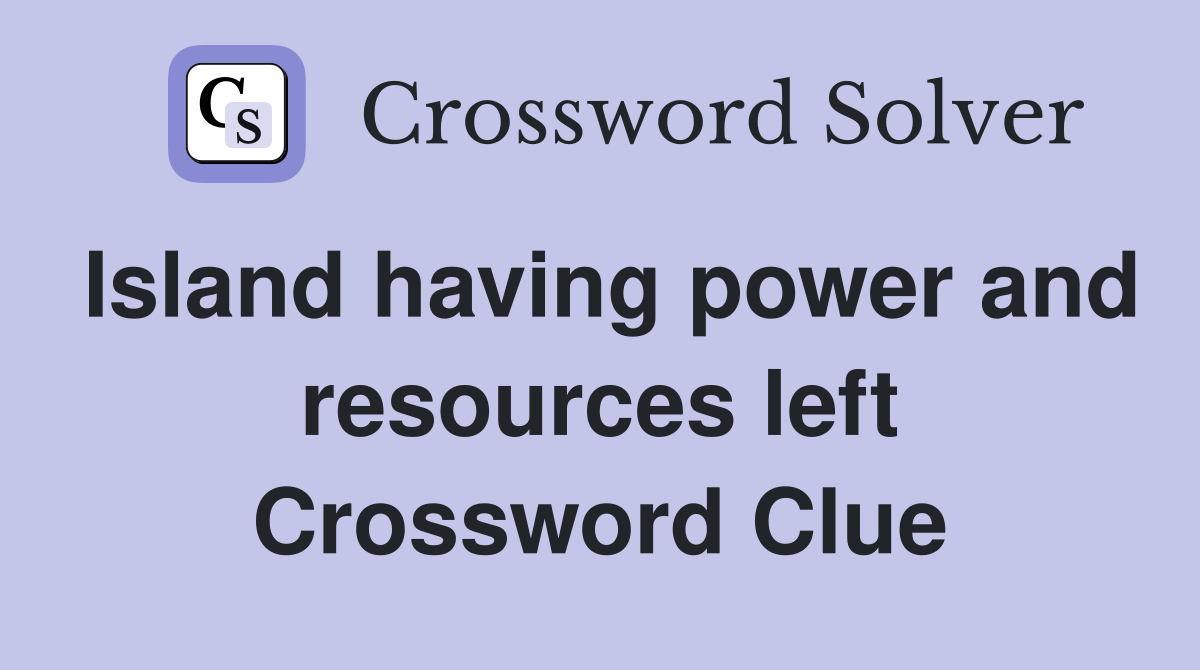 Island having power and resources left Crossword Clue