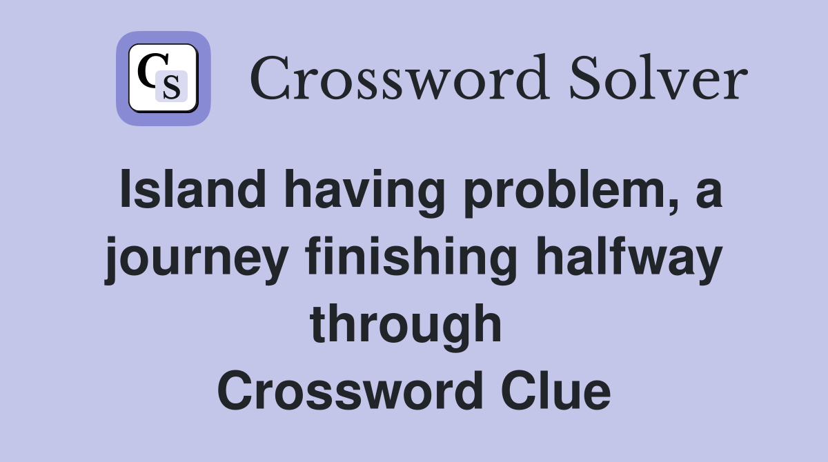 Island having problem, a journey finishing halfway through  Crossword Clue
