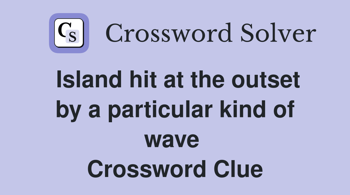 Island hit at the outset by a particular kind of wave  Crossword Clue