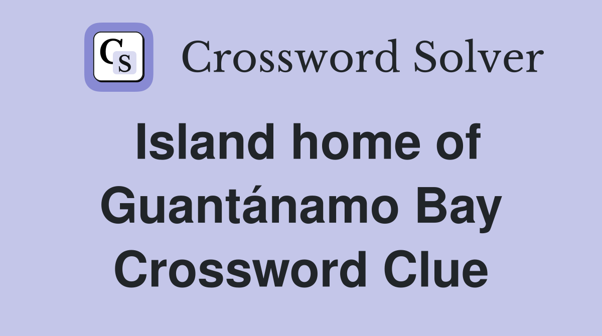 Island home of Guantánamo Bay Crossword Clue