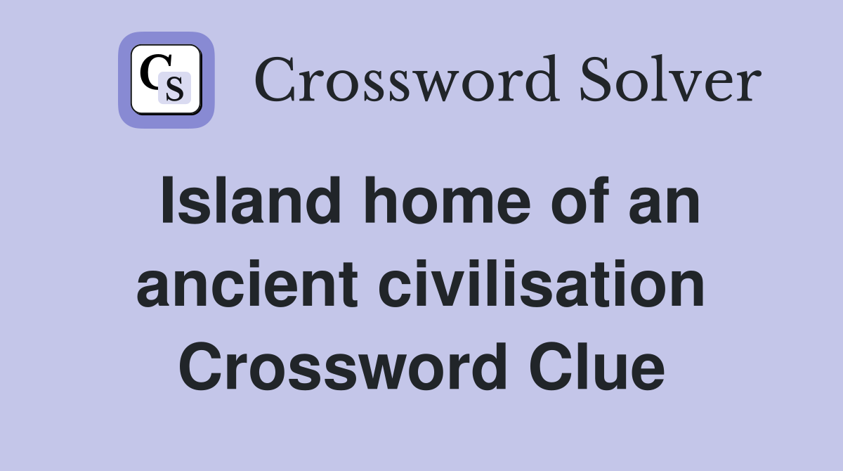 Island home of an ancient civilisation Crossword Clue