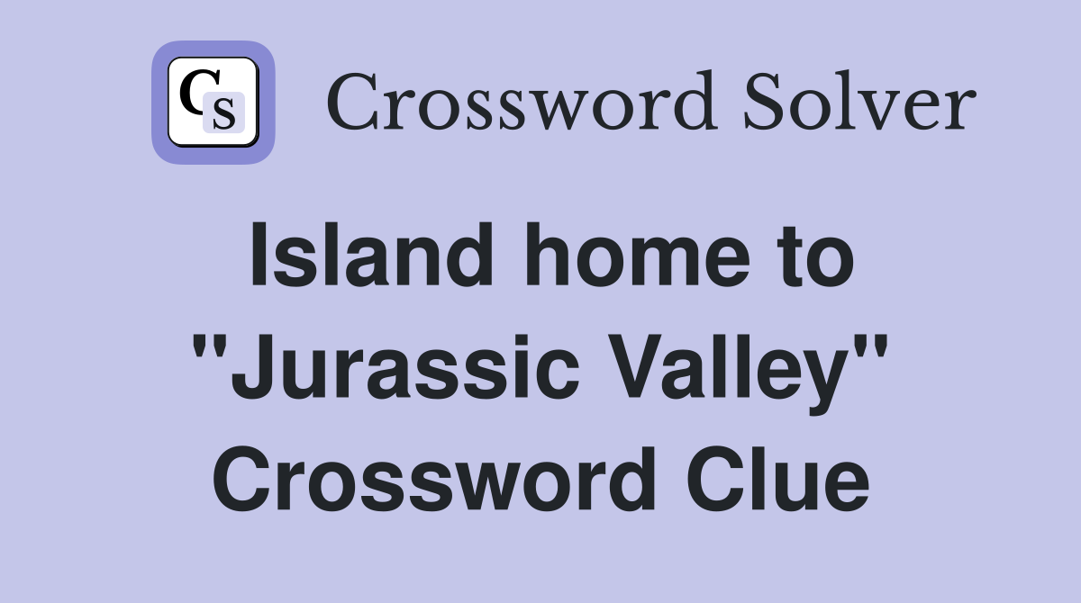 Island home to "Jurassic Valley" Crossword Clue