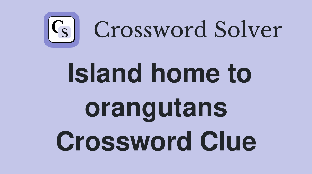 Island home to orangutans Crossword Clue
