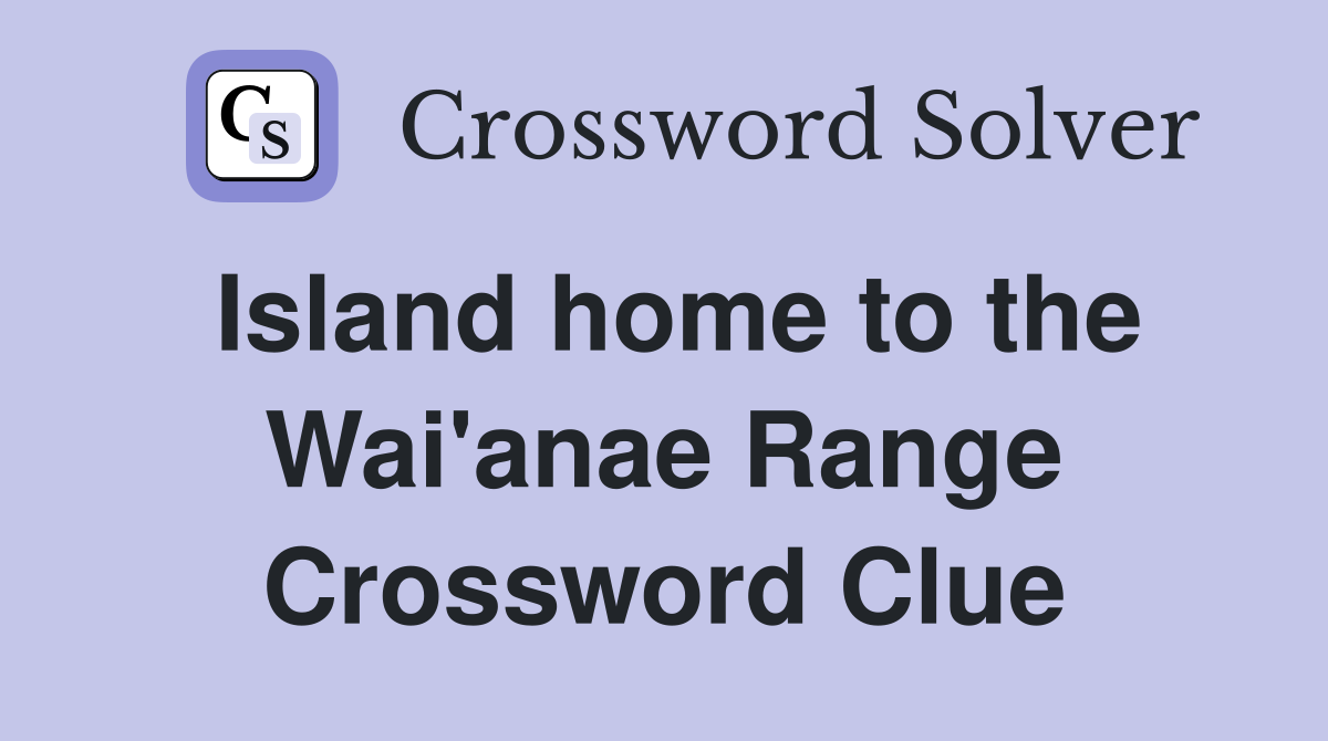 Island home to the Wai'anae Range Crossword Clue