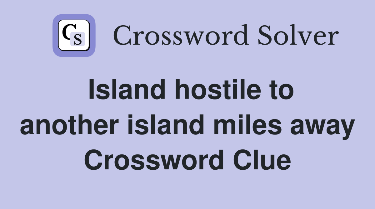 Island hostile to another island miles away Crossword Clue