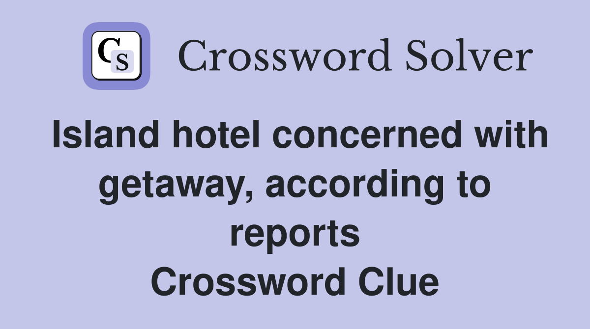 Island hotel concerned with getaway, according to reports Crossword Clue