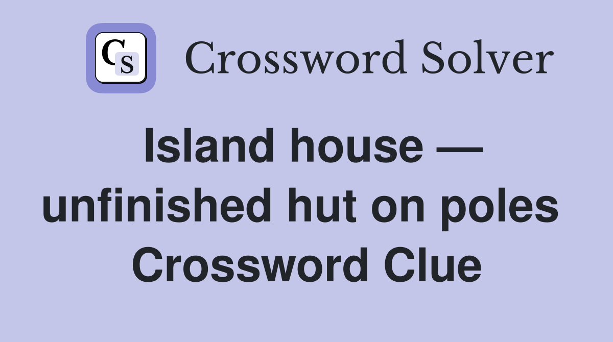Island house — unfinished hut on poles  Crossword Clue