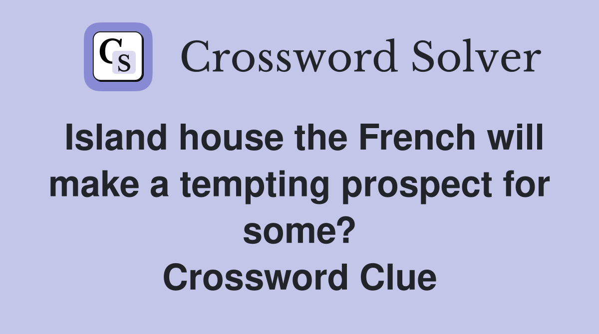 Island house the French will make a tempting prospect for some? Crossword Clue