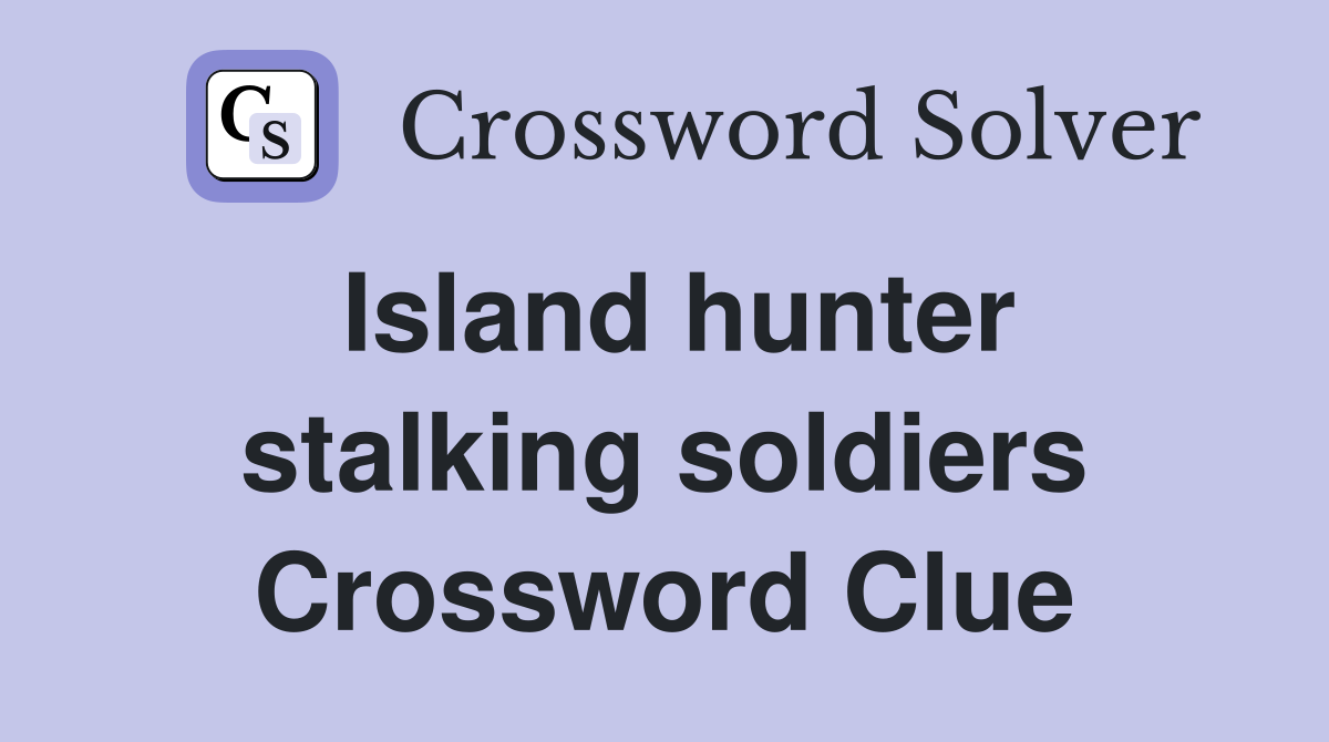Island hunter stalking soldiers Crossword Clue