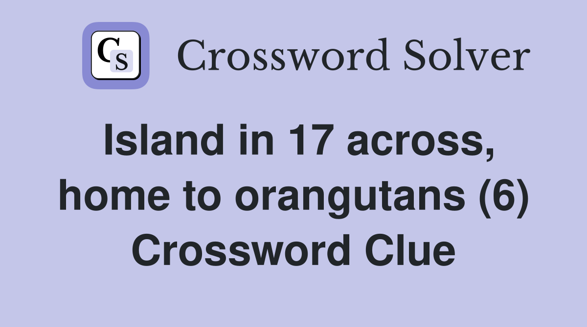 Island in 17 across, home to orangutans (6) Crossword Clue