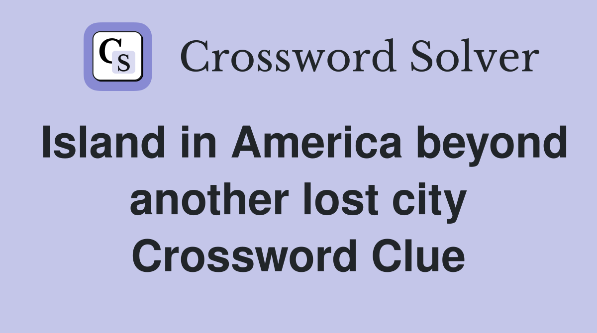 Island in America beyond another lost city Crossword Clue