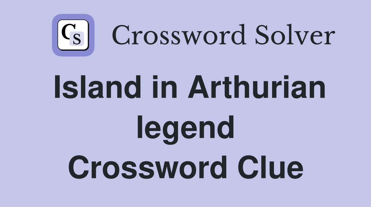 Island in Arthurian legend Crossword Clue