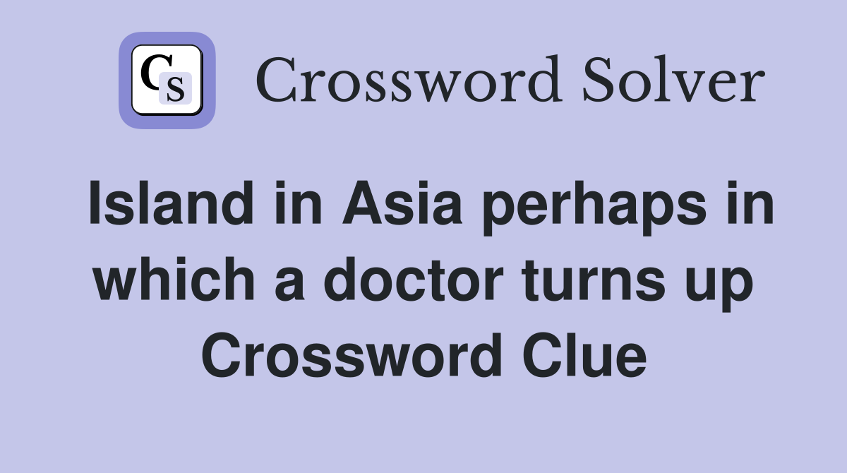 Island in Asia perhaps in which a doctor turns up Crossword Clue