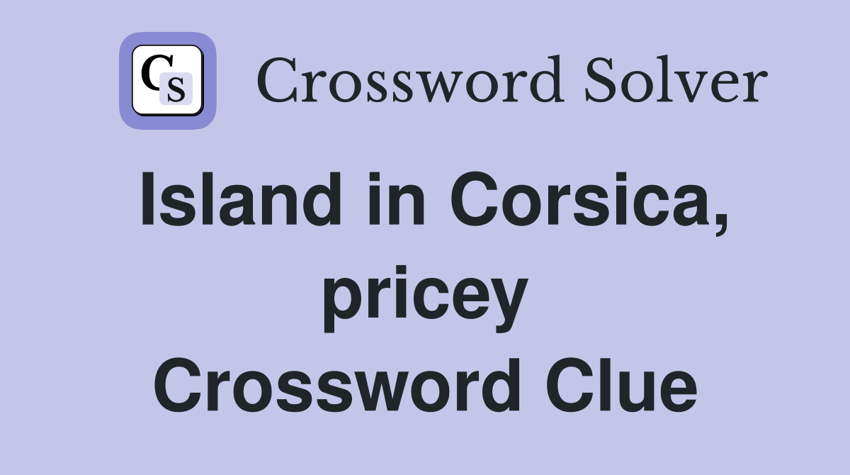 Island in Corsica, pricey Crossword Clue