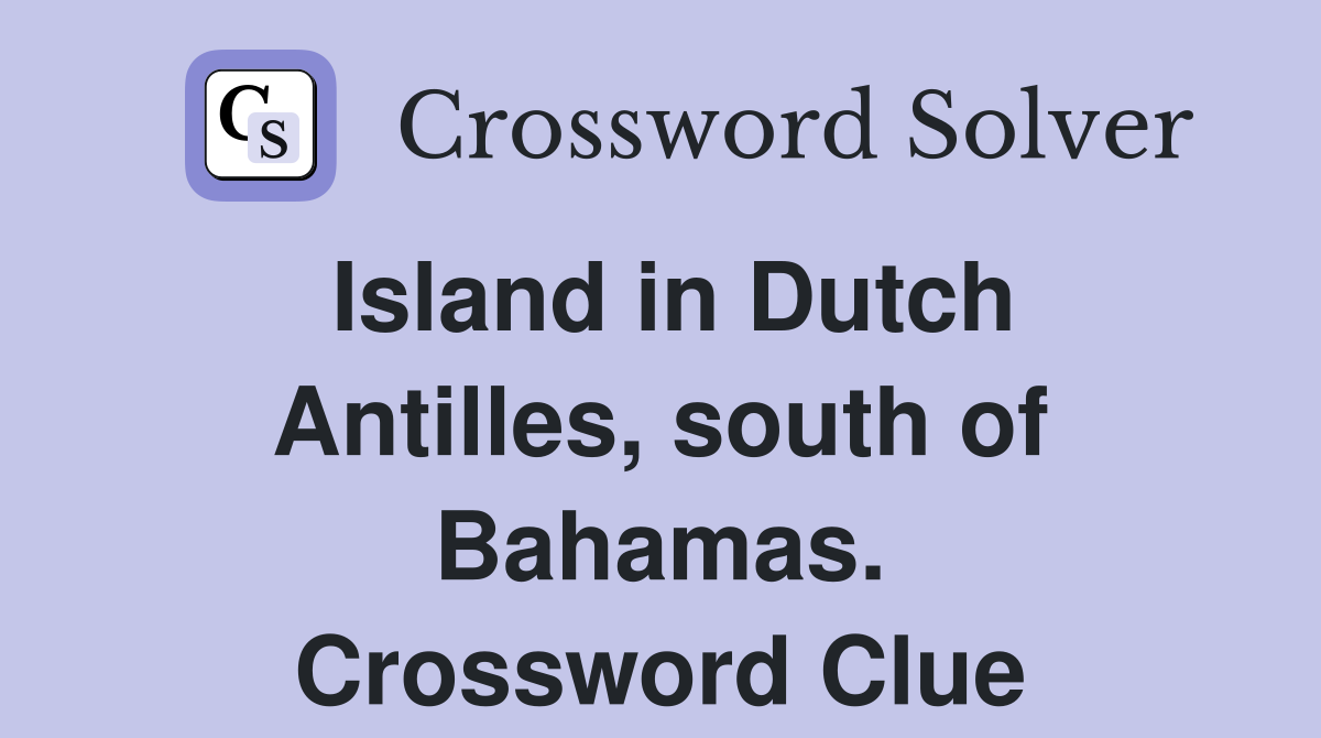 Island in Dutch Antilles, south of Bahamas. Crossword Clue