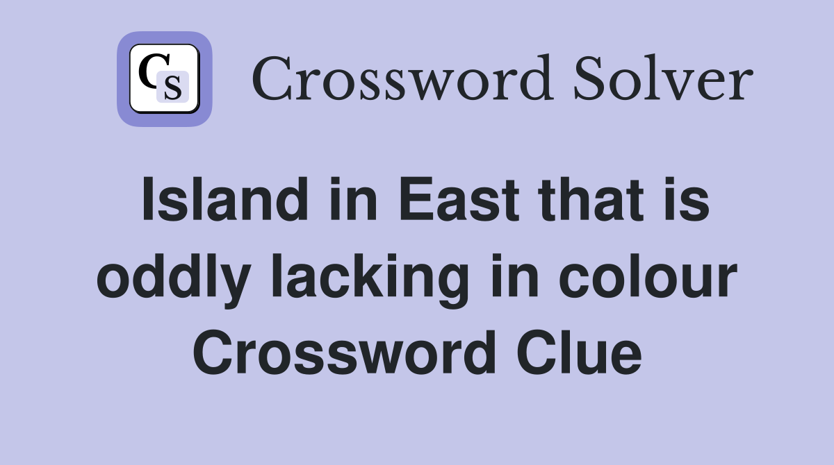 Island in East that is oddly lacking in colour Crossword Clue