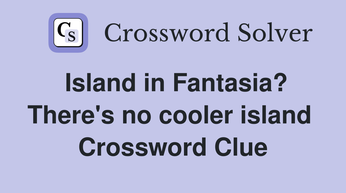 Island in Fantasia? There's no cooler island  Crossword Clue