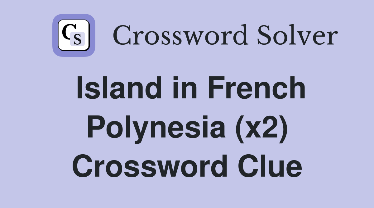 Island in French Polynesia (x2) Crossword Clue