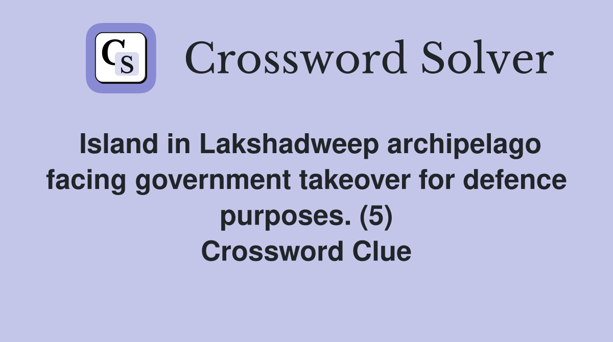 Island in Lakshadweep archipelago facing government takeover for defence purposes. (5) Crossword Clue