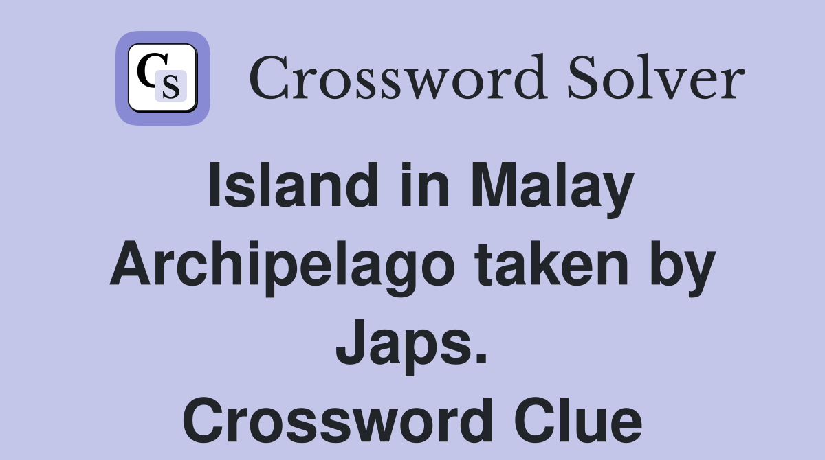 Island in Malay Archipelago taken by Japs. Crossword Clue